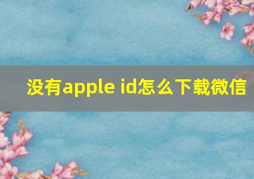 没有apple id怎么下载微信